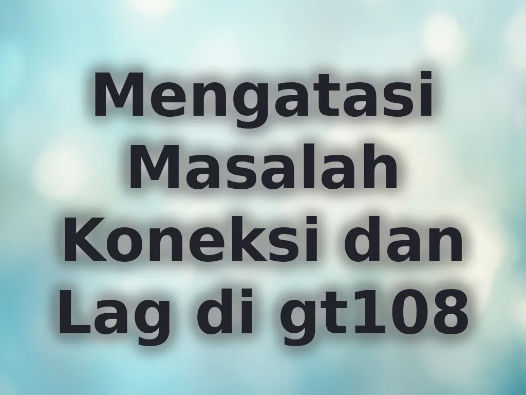 Mengatasi Masalah Koneksi dan Lag di gt108