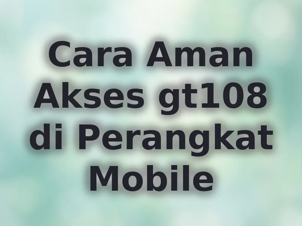 Cara Aman Akses gt108 di Perangkat Mobile